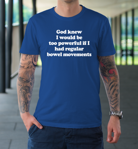 God knew I would Be Too Powerful If I Had Regular Bowel T-Shirt 7