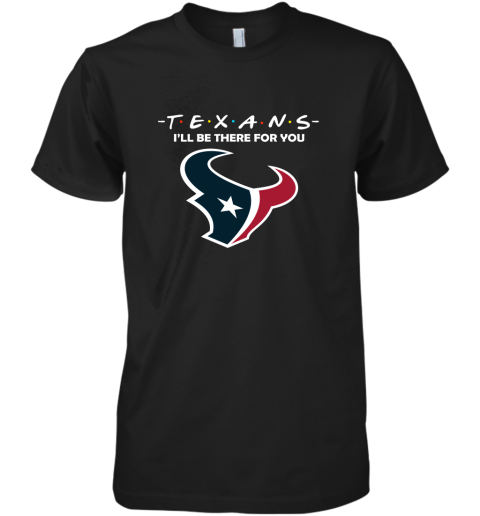 I'll Be There For You Houston Texans Friends Movie NFL Premium Men's T-Shirt