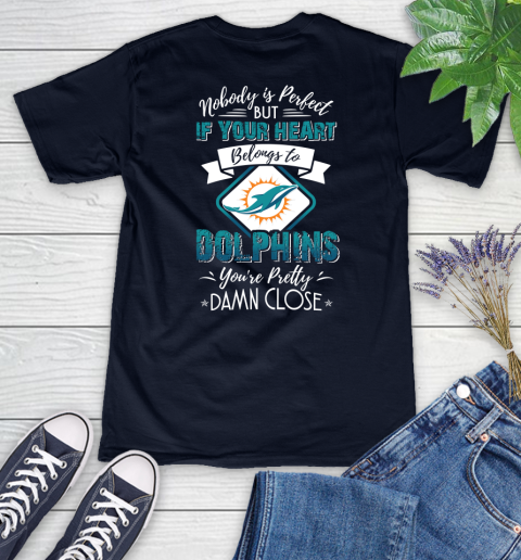 NFL Football Miami Dolphins Nobody Is Perfect But If Your Heart Belongs To Dolphins You're Pretty Damn Close Shirt Women's V-Neck T-Shirt 2