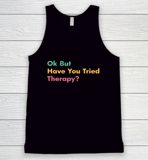 Ok But Have You Tried Therapy Tank Top