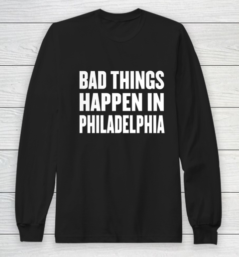 Bad Things Happen In Philadelphia Shirt Trump Quote Debate Long Sleeve T-Shirt