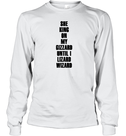 She King On My Gizzard Until I Lizard Wizard Long Sleeve T-Shirt