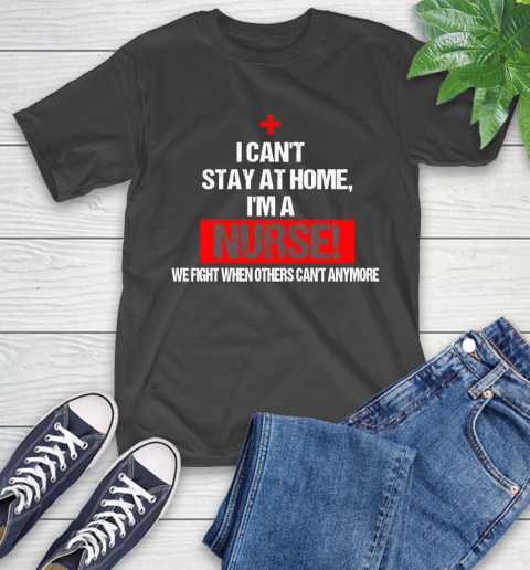 Nurse Shirt I Can't Stay At Home I'm a Nurse We Fight When Anymore T Shirt T-Shirt