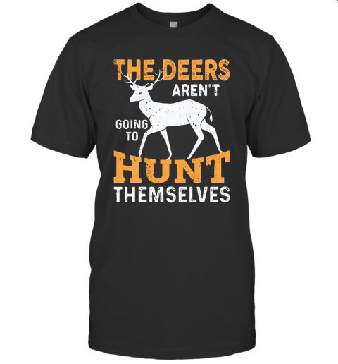 The Deers Aren'T Going To Hunt Themselves T-Shirt