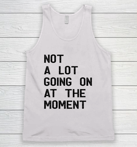 Not A Lot Going On At The Moment Funny Tank Top