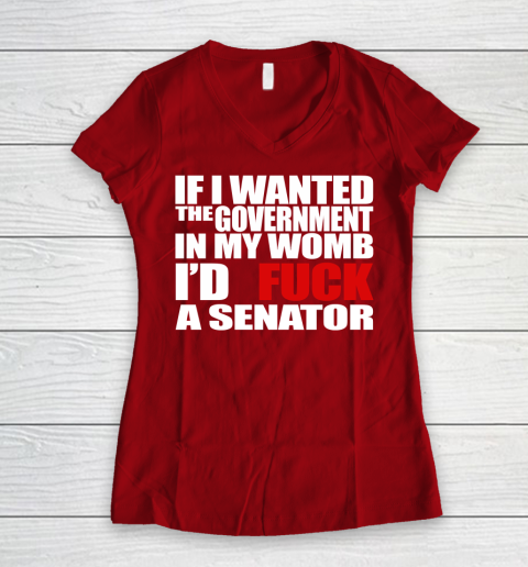 If I Wanted The Government In My Womb I'd Fuck A Senator Women's V-Neck T-Shirt 8