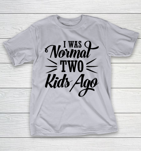 I was normal two kids ago Mother's Day Gift T-Shirt 4