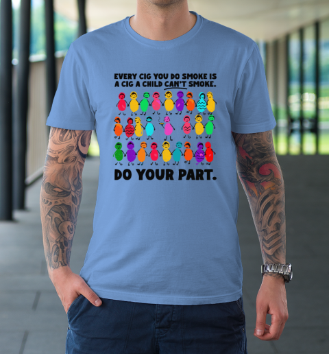 Do Your Part Every Cig You Do Smoke Is A Cig A Child Can't Smoke T-Shirt 7