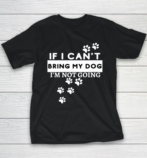 Womens If I Can't Take My Dog, I'm Not Going! Funny Dog Lover's Youth T-Shirt