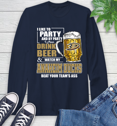 NHL I Like To Party And By Party I Mean Drink Beer And Watch My Anaheim Ducks Beat Your Team's Ass Hockey Long Sleeve T-Shirt 3