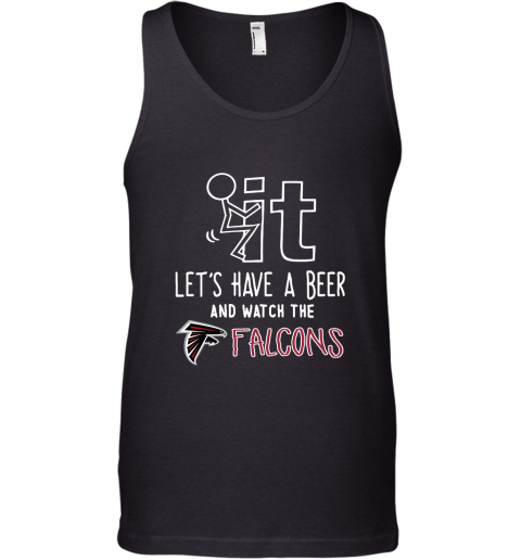 Fuck It Let's Have A Beer And Watch The Atlanta Falcons Tank Top