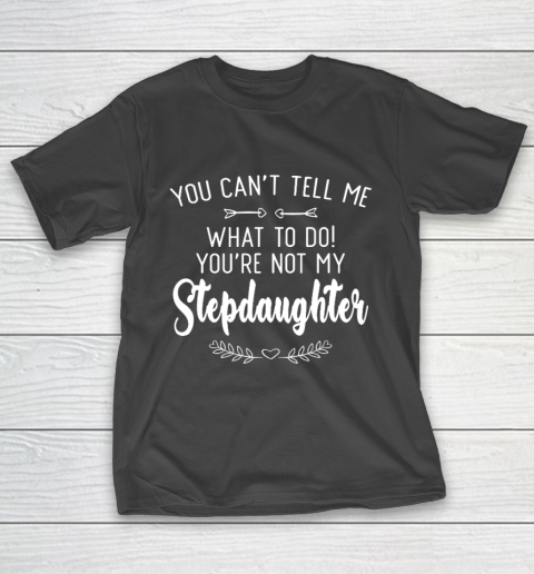 Gift For Father And Mother  You Cant Tell Me What To Do You re Not My Stepdaughter T-Shirt