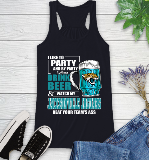 NFL I Like To Party And By Party I Mean Drink Beer and Watch My Jacksonville Jaguars Beat Your Team's Ass Football Racerback Tank 9