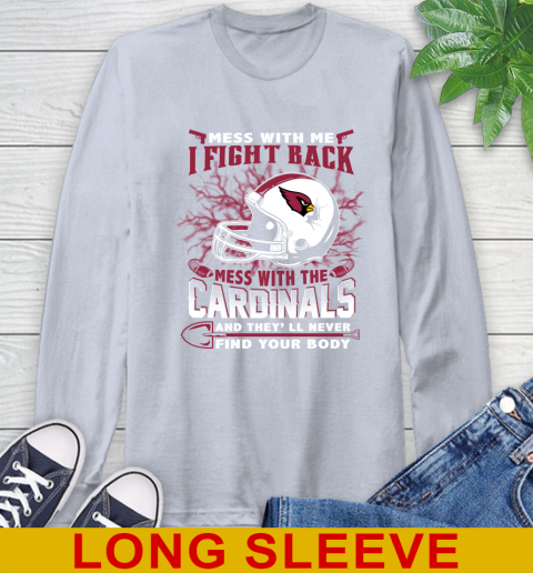 NFL Football Arizona Cardinals Mess With Me I Fight Back Mess With My Team And They'll Never Find Your Body Shirt Long Sleeve T-Shirt 6