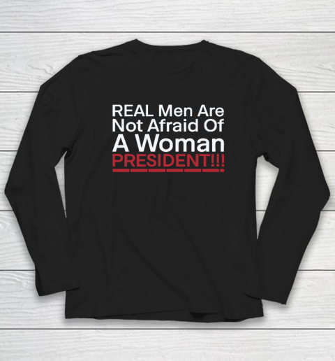 Real Men Are Not Afraid Of A Woman President Long Sleeve T-Shirt