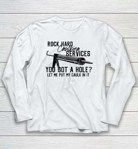 Rock Hard Caulking Services You Got A Hole Let Me Put Caulk Long Sleeve T-Shirt