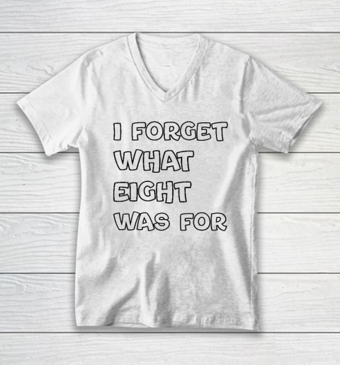 I Forget What Eight Was For Funny Sarcastic V-Neck T-Shirt