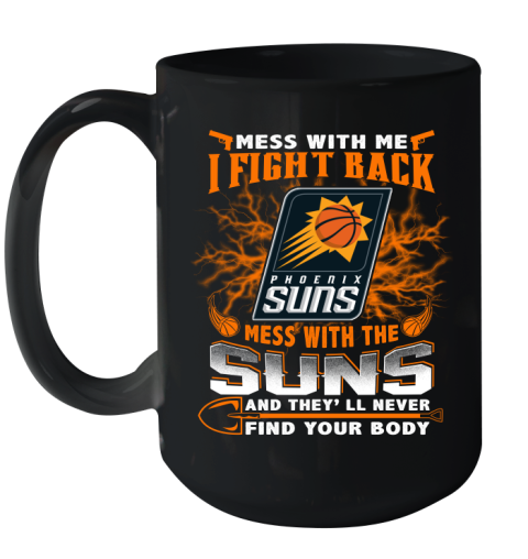 NBA Basketball Phoenix Suns Mess With Me I Fight Back Mess With My Team And They'll Never Find Your Body Shirt Ceramic Mug 15oz