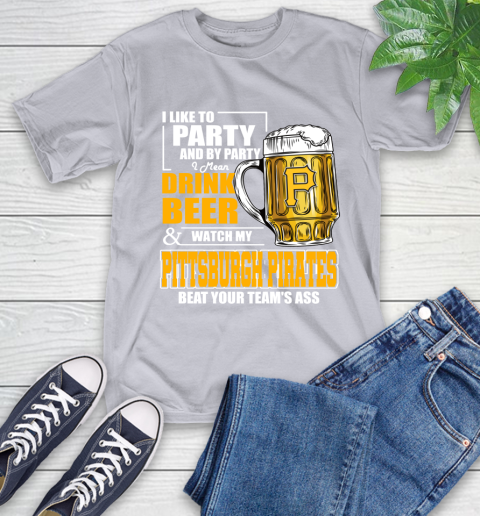 MLB I Like To Party And By Party I Mean Drink Beer And Watch My Pittsburgh Pirates Beat Your Team's Ass Baseball T-Shirt 6