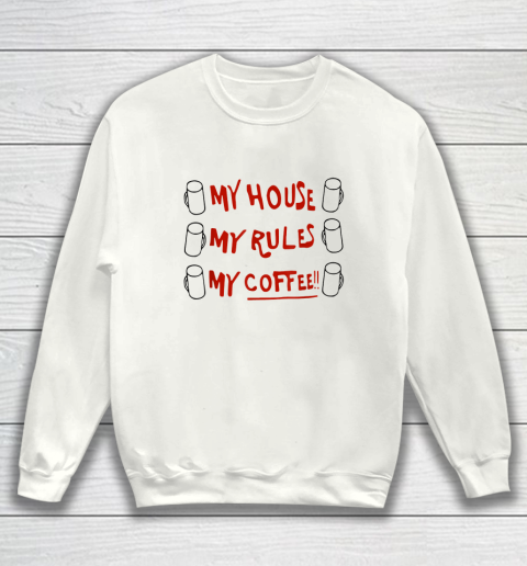 My House My Rules My Coffee Sweatshirt