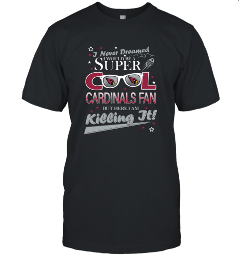 Arizona Cardinals NFL Football I Never Dreamed I Would Be Super Cool Fan Unisex Jersey Tee