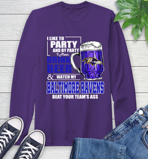 NFL I Like To Party And By Party I Mean Drink Beer and Watch My Baltimore Ravens Beat Your Team's Ass Football Long Sleeve T-Shirt 5