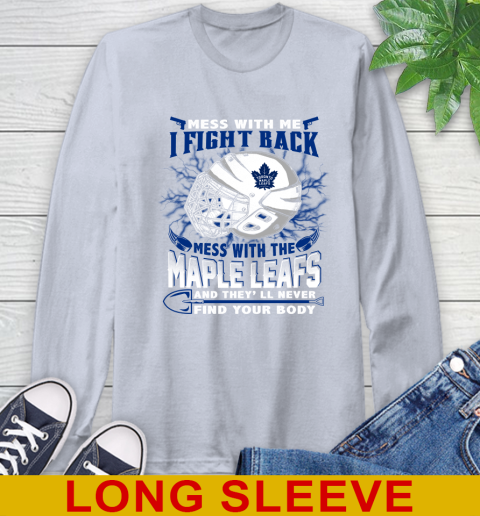 Toronto Maple Leafs Mess With Me I Fight Back Mess With My Team And They'll Never Find Your Body Shirt Long Sleeve T-Shirt 6