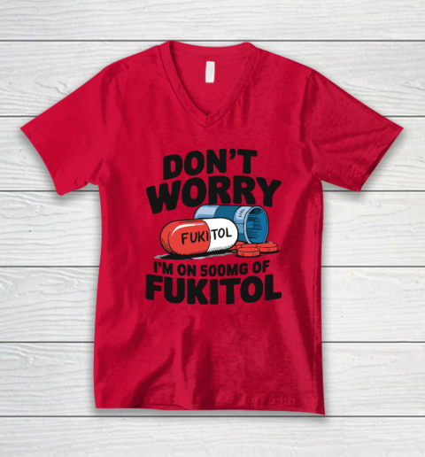 Don't Worry I'm On 500mg Of Fukitol V-Neck T-Shirt 3