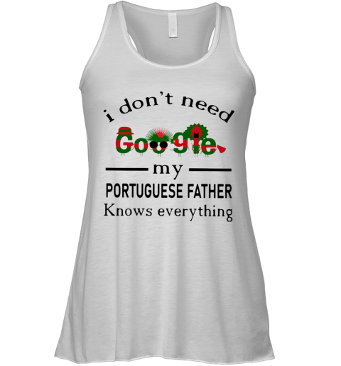 I Don'T Need Google My Portuguese Father Know Everything Racerback Tank