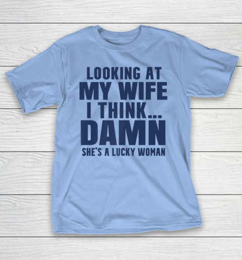 Looking at my wife I think damn she's a lucky women T-Shirt, hoodie,  sweater, long sleeve and tank top