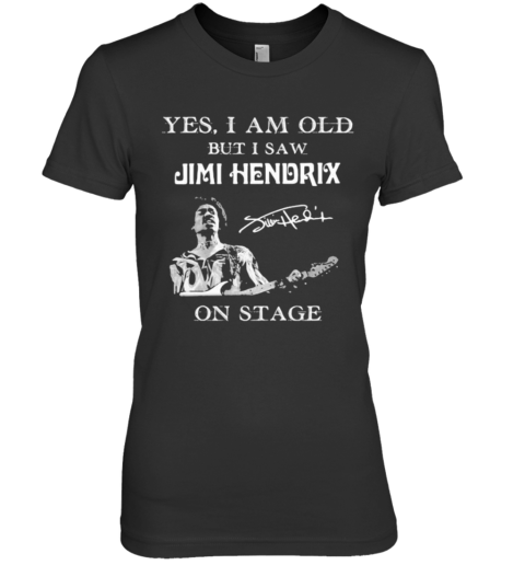 Yes I Am Old But I Saw Jimi Hendrix On Stage Signature Premium Women's T-Shirt