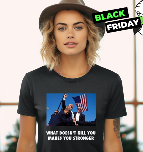 Trump Shooting What Doesn't Kill You Makes You Stronger Women's T-Shirt
