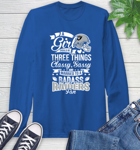 Oakland Raiders NFL Football A Girl Should Be Three Things Classy Sassy And A Be Badass Fan Long Sleeve T-Shirt 10