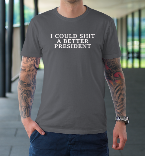 I Could Shit A Better President T-Shirt 6