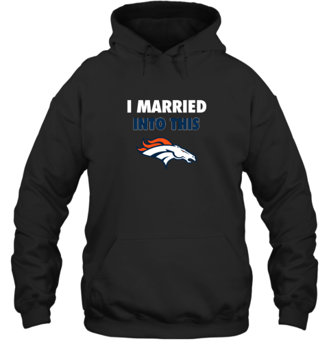 I Married Into This Denver Broncos Hooded