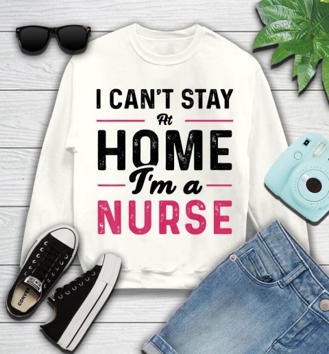 Nurse Shirt I Can't Stay At Home I'm a Nurse T Shirt Youth Sweatshirt