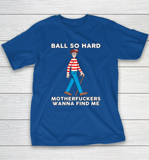 Ball So Hard Motherfuckers Wanna Find Me Youth T-Shirt 6