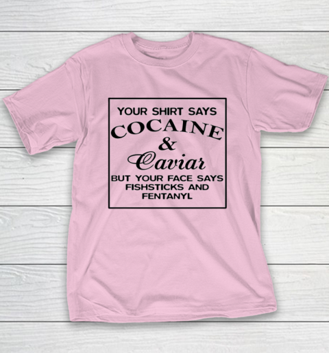 Your Shirt Says Cocaine And Caviar Shirt But Your Face Says Fishsticks And Fentanyl Youth T-Shirt 6
