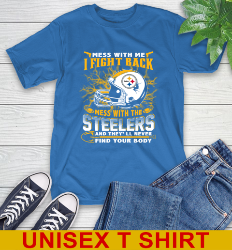 NFL Football Pittsburgh Steelers Mess With Me I Fight Back Mess With My Team And They'll Never Find Your Body Shirt T-Shirt 11