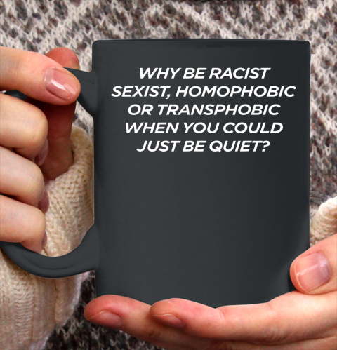 Why Be Racist Sexist Homophobic Shirt Ceramic Mug 11oz