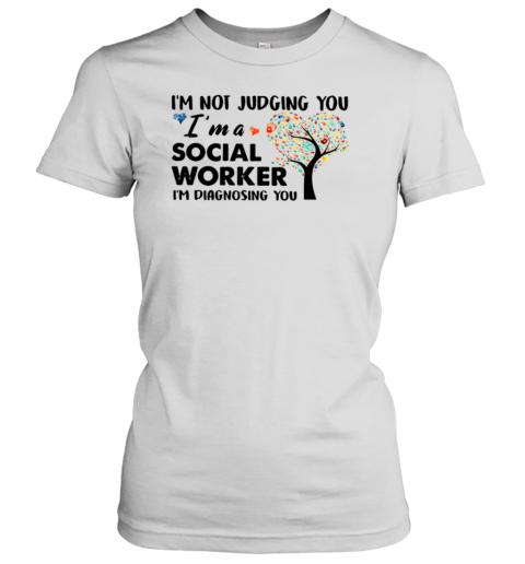 I'm Not Judging You Im A Social Worker Im Diagnosing You Women's T-Shirt