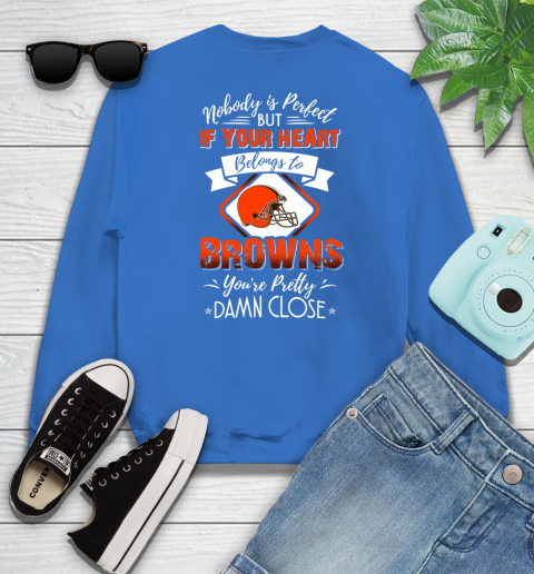 NFL Football Cleveland Browns Nobody Is Perfect But If Your Heart Belongs To Browns You're Pretty Damn Close Shirt Sweatshirt 10