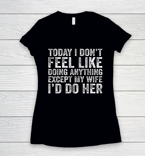 Today I Don t Feel Like Doing Anything Except My Wife Funny Women's V-Neck T-Shirt