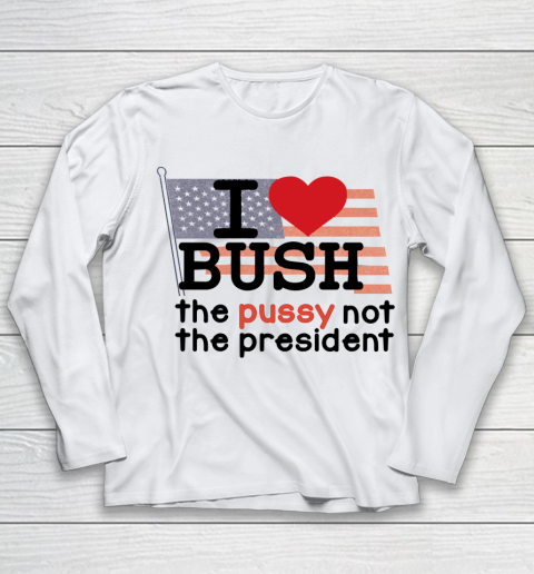 I Love Bush  I Heart Bush The Pussy Not The President Youth Long Sleeve