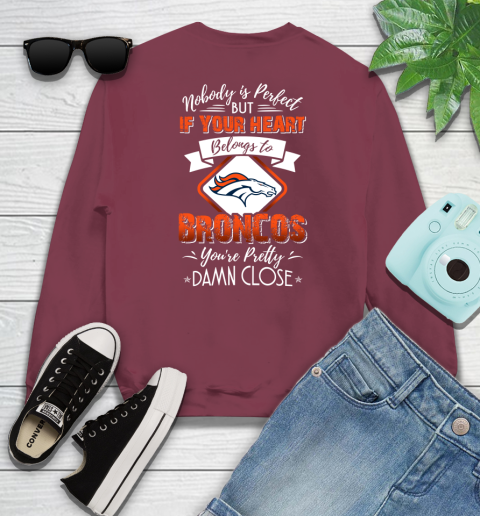 NFL Football Denver Broncos Nobody Is Perfect But If Your Heart Belongs To Broncos You're Pretty Damn Close Shirt Sweatshirt 5
