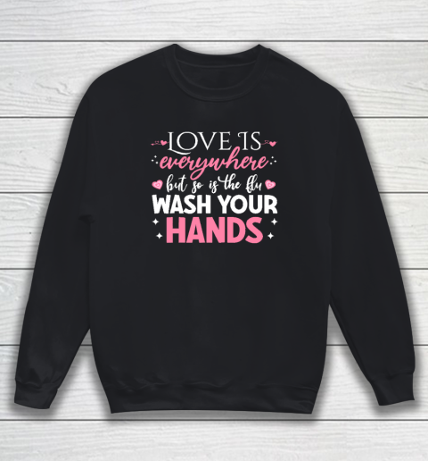 Love Is Everywhere But So Is The Flu Wash Your Hands Valentine Day Funny Sweatshirt