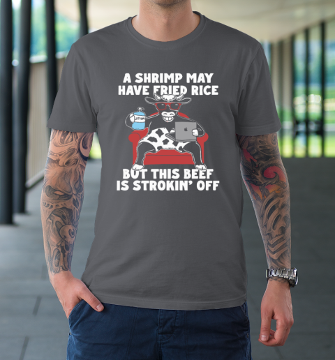 A Shrimp May Have Fried Rice But This Beef Is Strokin' Off T-Shirt 5