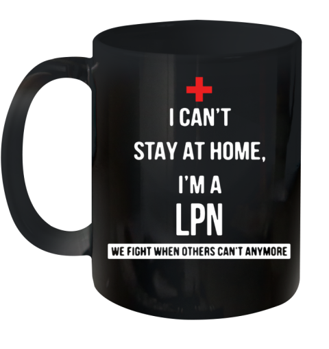 I Can'T Stay At Home I'M A LPN We Fight When Others Can'T Anymore Ceramic Mug 11oz
