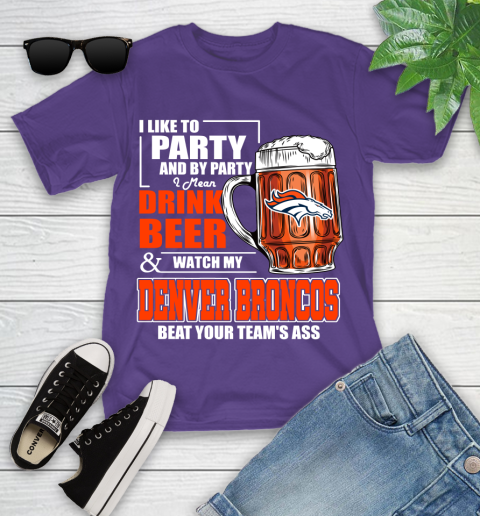 NFL I Like To Party And By Party I Mean Drink Beer and Watch My Denver Broncos Beat Your Team's Ass Football Youth T-Shirt 3
