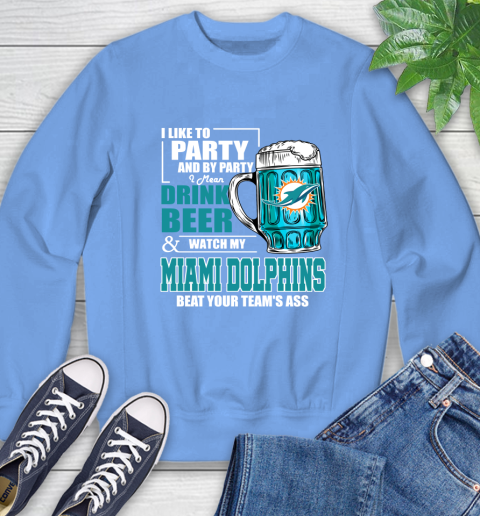 NFL I Like To Party And By Party I Mean Drink Beer and Watch My Miami Dolphins Beat Your Team's Ass Football Sweatshirt 11